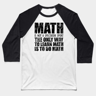 Math is not a spectator sport the only way to learn math is to do math Baseball T-Shirt